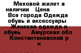 Меховой жилет в наличии › Цена ­ 14 500 - Все города Одежда, обувь и аксессуары » Женская одежда и обувь   . Амурская обл.,Константиновский р-н